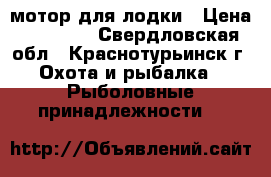 мотор для лодки › Цена ­ 55 000 - Свердловская обл., Краснотурьинск г. Охота и рыбалка » Рыболовные принадлежности   
